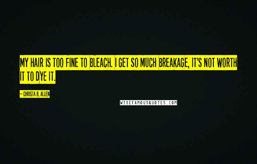 Christa B. Allen Quotes: My hair is too fine to bleach. I get so much breakage, it's not worth it to dye it.