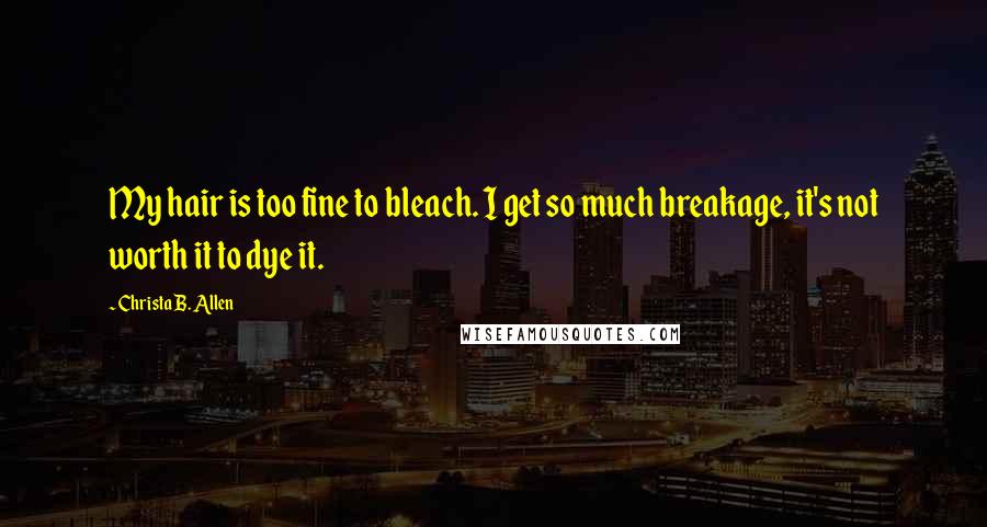 Christa B. Allen Quotes: My hair is too fine to bleach. I get so much breakage, it's not worth it to dye it.