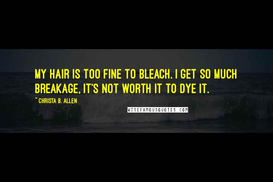 Christa B. Allen Quotes: My hair is too fine to bleach. I get so much breakage, it's not worth it to dye it.