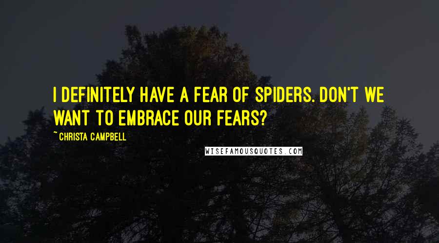Christa Campbell Quotes: I definitely have a fear of spiders. Don't we want to embrace our fears?