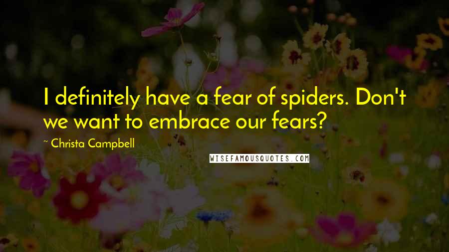Christa Campbell Quotes: I definitely have a fear of spiders. Don't we want to embrace our fears?