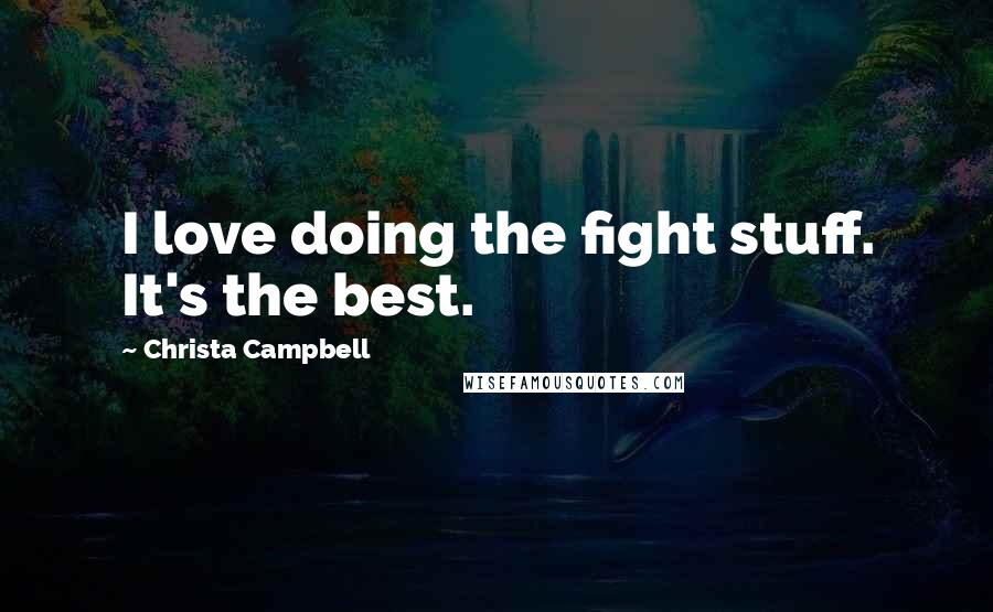 Christa Campbell Quotes: I love doing the fight stuff. It's the best.