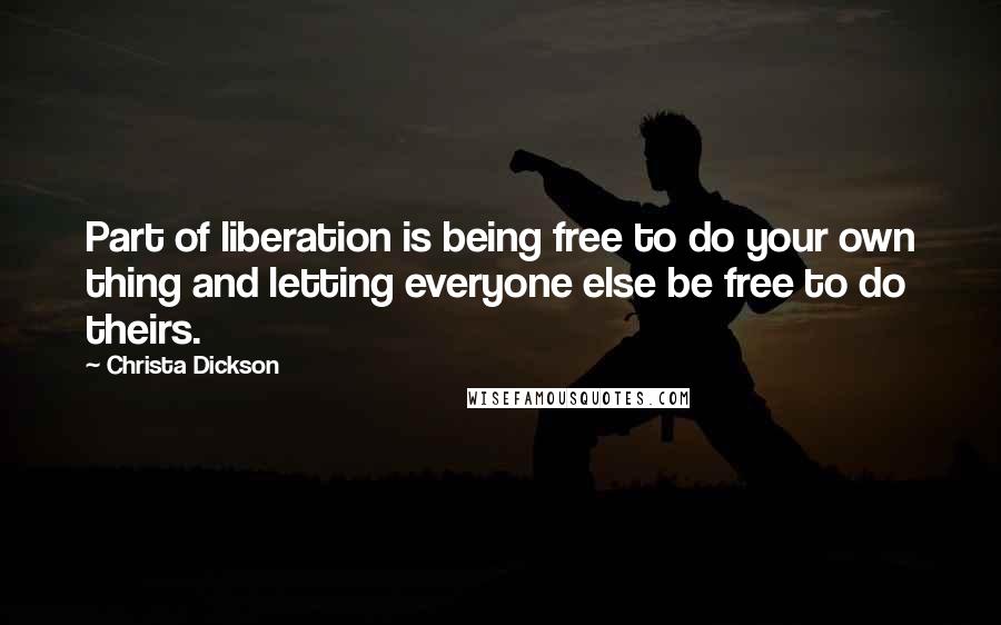 Christa Dickson Quotes: Part of liberation is being free to do your own thing and letting everyone else be free to do theirs.