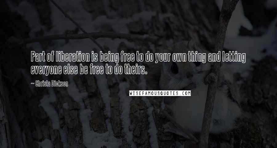 Christa Dickson Quotes: Part of liberation is being free to do your own thing and letting everyone else be free to do theirs.