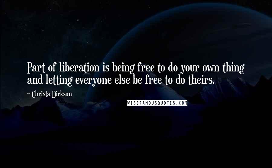 Christa Dickson Quotes: Part of liberation is being free to do your own thing and letting everyone else be free to do theirs.