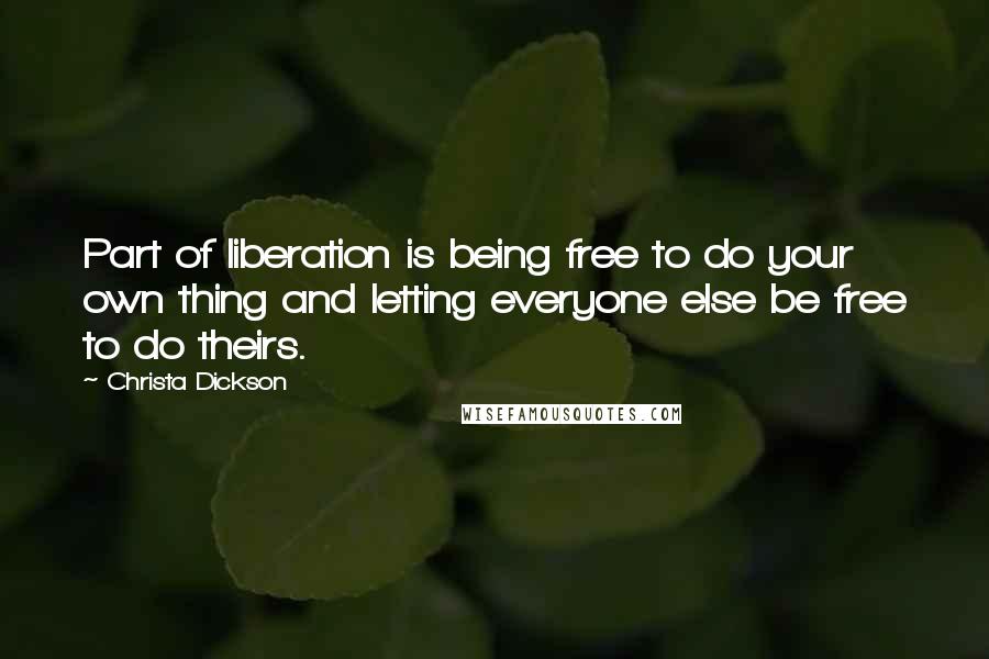 Christa Dickson Quotes: Part of liberation is being free to do your own thing and letting everyone else be free to do theirs.