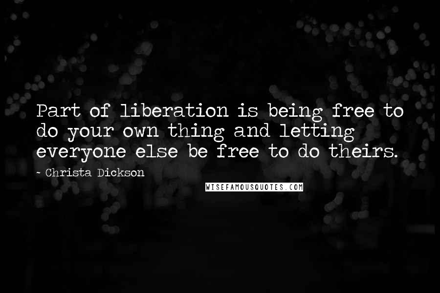 Christa Dickson Quotes: Part of liberation is being free to do your own thing and letting everyone else be free to do theirs.