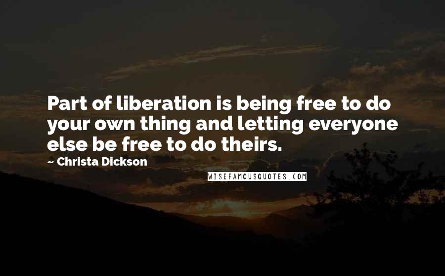 Christa Dickson Quotes: Part of liberation is being free to do your own thing and letting everyone else be free to do theirs.