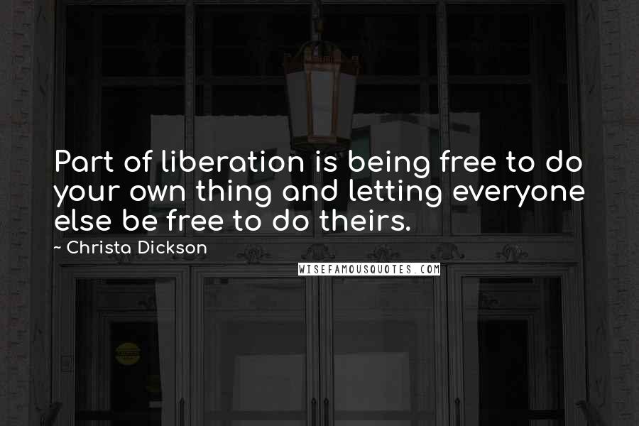 Christa Dickson Quotes: Part of liberation is being free to do your own thing and letting everyone else be free to do theirs.