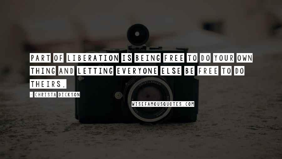 Christa Dickson Quotes: Part of liberation is being free to do your own thing and letting everyone else be free to do theirs.