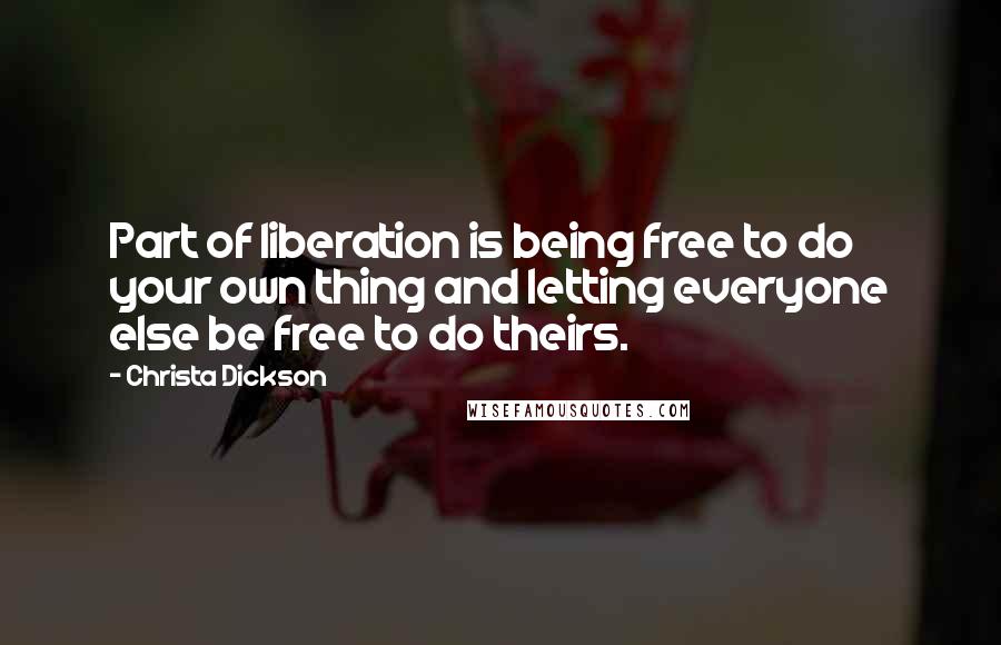 Christa Dickson Quotes: Part of liberation is being free to do your own thing and letting everyone else be free to do theirs.