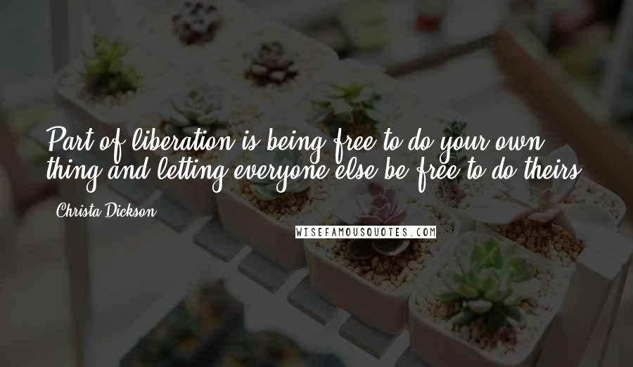 Christa Dickson Quotes: Part of liberation is being free to do your own thing and letting everyone else be free to do theirs.