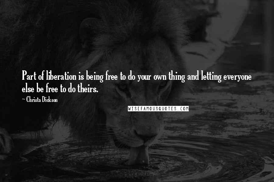 Christa Dickson Quotes: Part of liberation is being free to do your own thing and letting everyone else be free to do theirs.