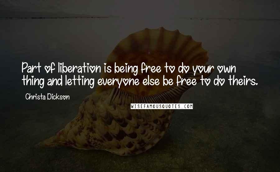 Christa Dickson Quotes: Part of liberation is being free to do your own thing and letting everyone else be free to do theirs.