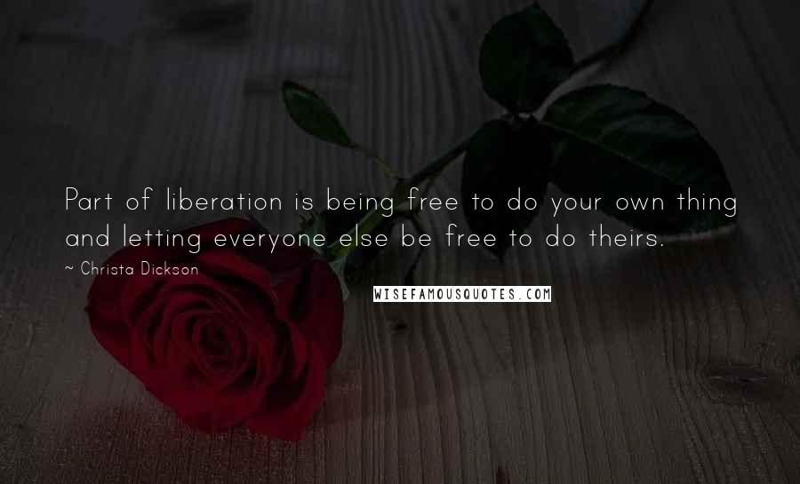 Christa Dickson Quotes: Part of liberation is being free to do your own thing and letting everyone else be free to do theirs.