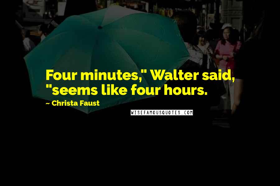 Christa Faust Quotes: Four minutes," Walter said, "seems like four hours.