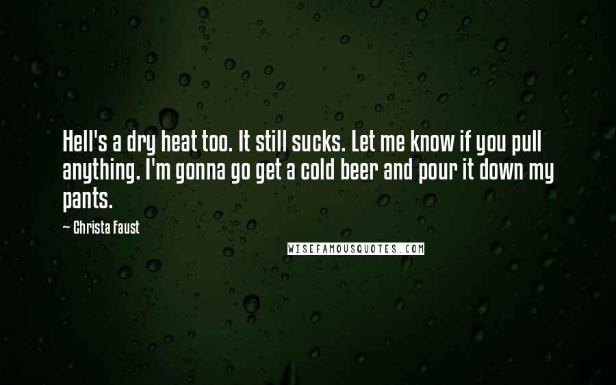 Christa Faust Quotes: Hell's a dry heat too. It still sucks. Let me know if you pull anything. I'm gonna go get a cold beer and pour it down my pants.