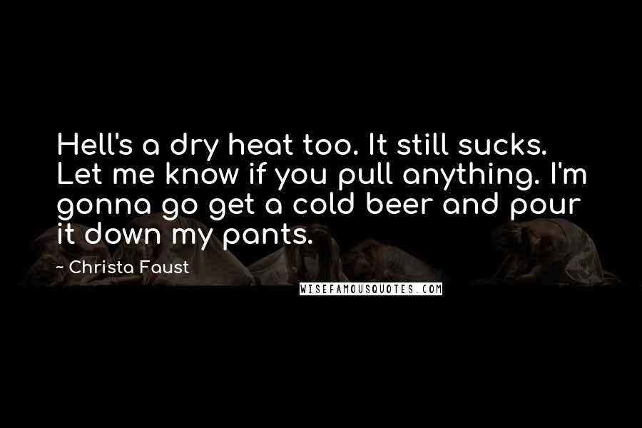 Christa Faust Quotes: Hell's a dry heat too. It still sucks. Let me know if you pull anything. I'm gonna go get a cold beer and pour it down my pants.