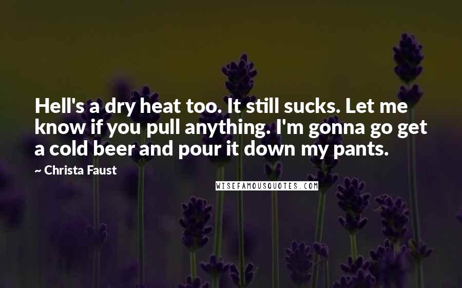 Christa Faust Quotes: Hell's a dry heat too. It still sucks. Let me know if you pull anything. I'm gonna go get a cold beer and pour it down my pants.