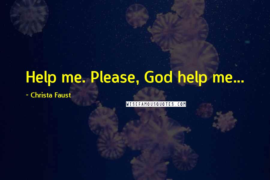 Christa Faust Quotes: Help me. Please, God help me...