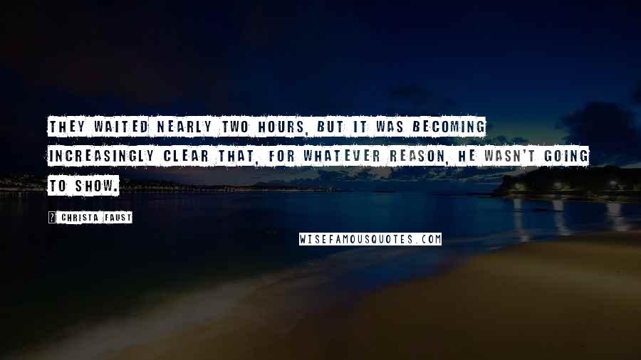Christa Faust Quotes: They waited nearly two hours, but it was becoming increasingly clear that, for whatever reason, he wasn't going to show.