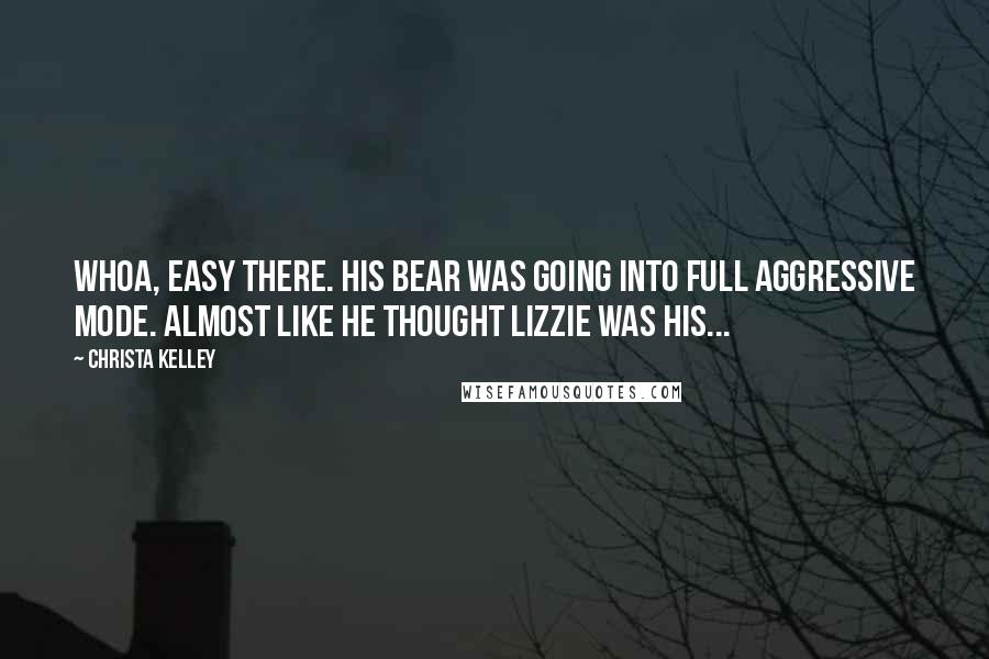 Christa Kelley Quotes: Whoa, easy there. His bear was going into full aggressive mode. Almost like he thought Lizzie was his...