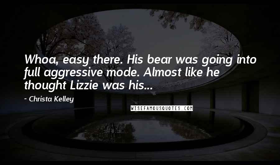 Christa Kelley Quotes: Whoa, easy there. His bear was going into full aggressive mode. Almost like he thought Lizzie was his...