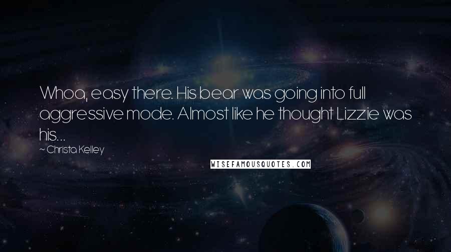 Christa Kelley Quotes: Whoa, easy there. His bear was going into full aggressive mode. Almost like he thought Lizzie was his...