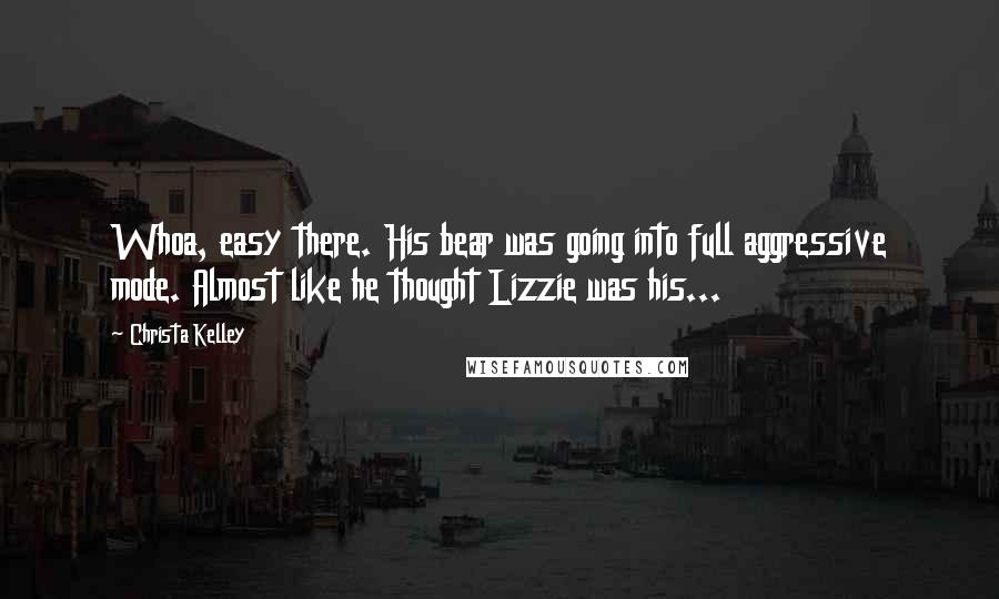 Christa Kelley Quotes: Whoa, easy there. His bear was going into full aggressive mode. Almost like he thought Lizzie was his...