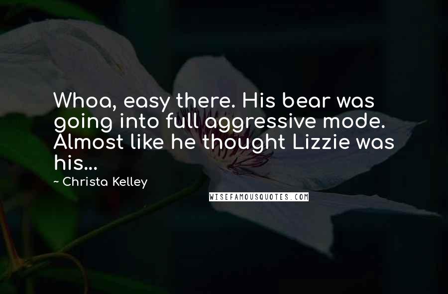 Christa Kelley Quotes: Whoa, easy there. His bear was going into full aggressive mode. Almost like he thought Lizzie was his...