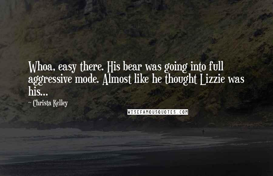 Christa Kelley Quotes: Whoa, easy there. His bear was going into full aggressive mode. Almost like he thought Lizzie was his...