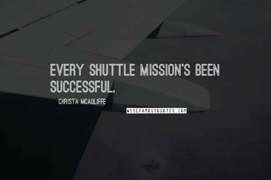 Christa McAuliffe Quotes: Every shuttle mission's been successful.