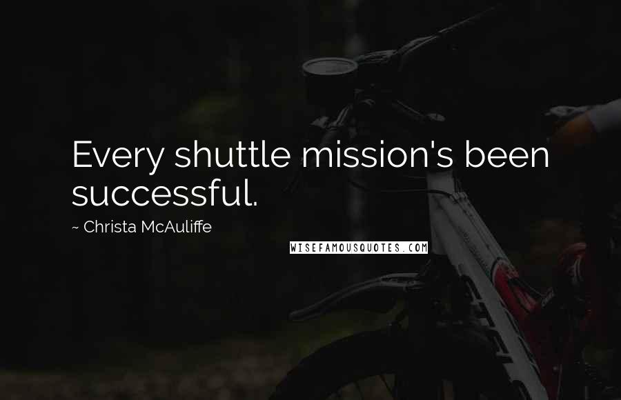 Christa McAuliffe Quotes: Every shuttle mission's been successful.