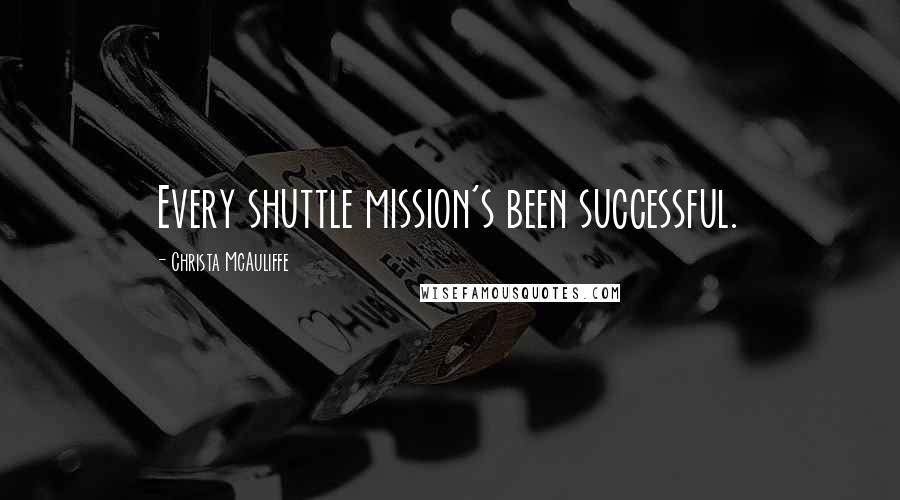 Christa McAuliffe Quotes: Every shuttle mission's been successful.