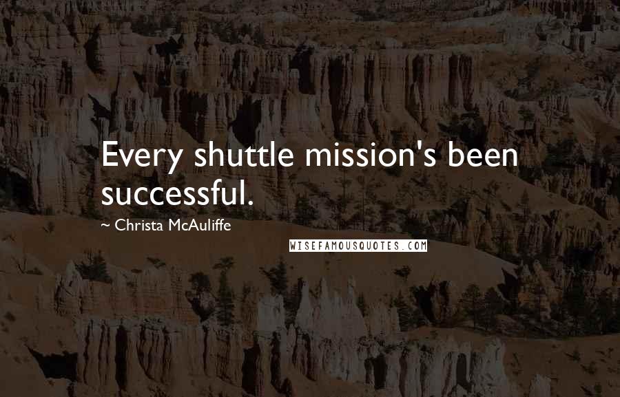 Christa McAuliffe Quotes: Every shuttle mission's been successful.