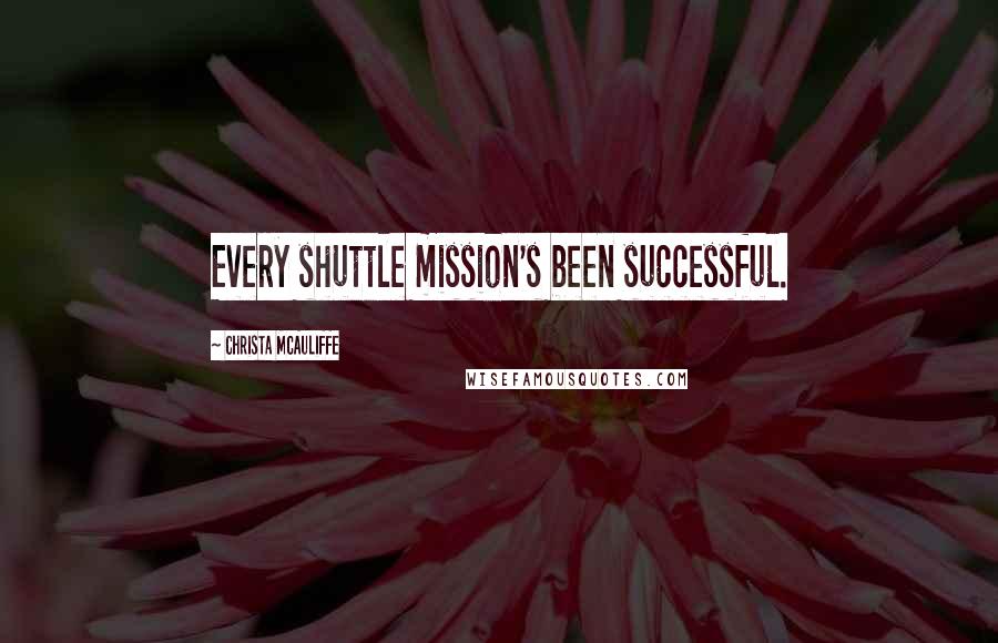 Christa McAuliffe Quotes: Every shuttle mission's been successful.