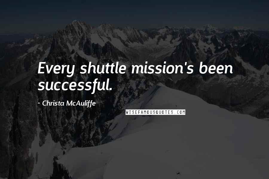 Christa McAuliffe Quotes: Every shuttle mission's been successful.