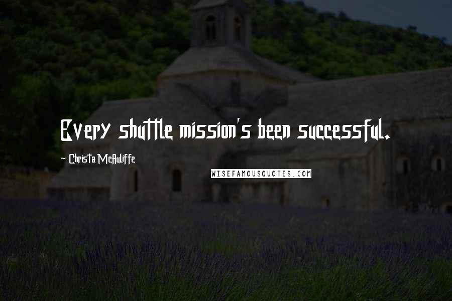 Christa McAuliffe Quotes: Every shuttle mission's been successful.