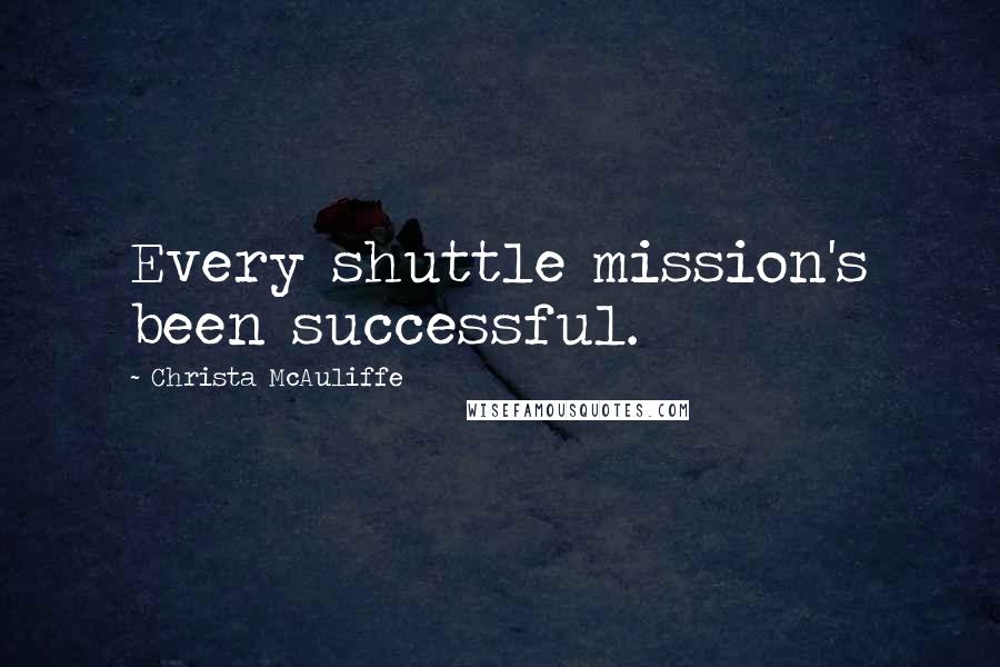 Christa McAuliffe Quotes: Every shuttle mission's been successful.