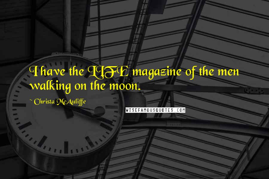 Christa McAuliffe Quotes: I have the LIFE magazine of the men walking on the moon.