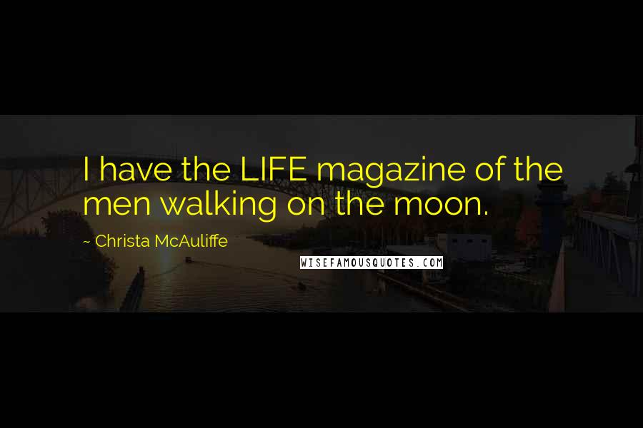 Christa McAuliffe Quotes: I have the LIFE magazine of the men walking on the moon.