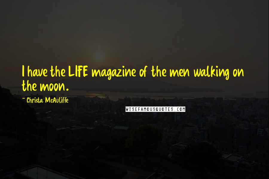 Christa McAuliffe Quotes: I have the LIFE magazine of the men walking on the moon.