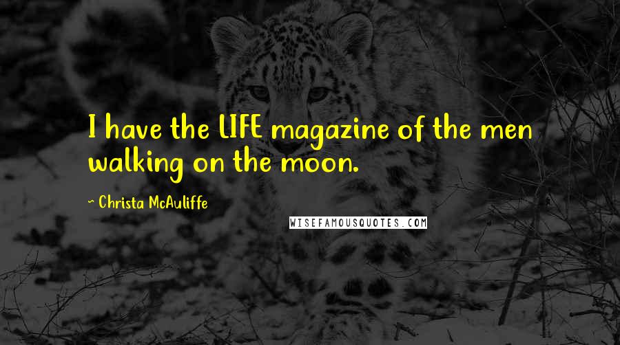 Christa McAuliffe Quotes: I have the LIFE magazine of the men walking on the moon.