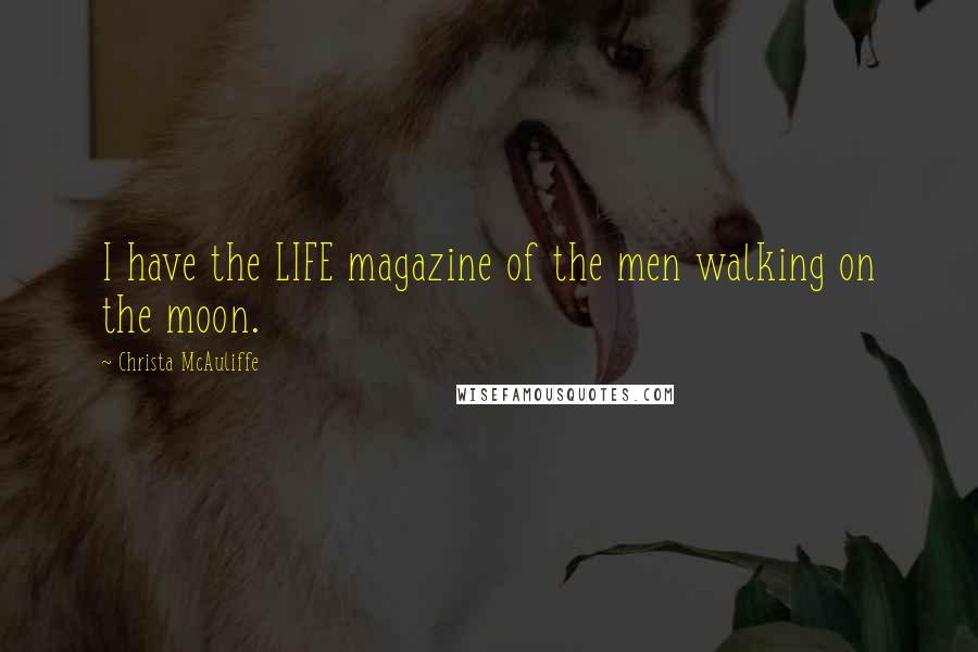 Christa McAuliffe Quotes: I have the LIFE magazine of the men walking on the moon.