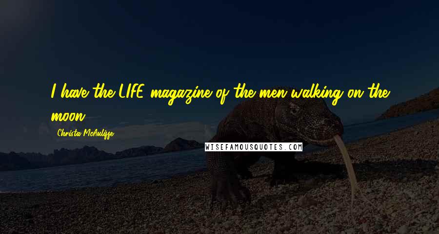 Christa McAuliffe Quotes: I have the LIFE magazine of the men walking on the moon.