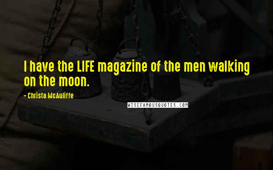 Christa McAuliffe Quotes: I have the LIFE magazine of the men walking on the moon.