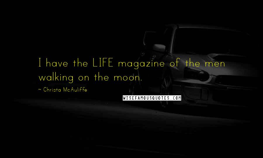 Christa McAuliffe Quotes: I have the LIFE magazine of the men walking on the moon.