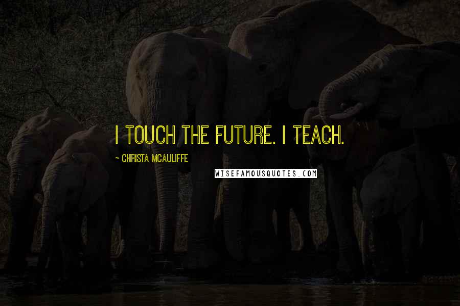 Christa McAuliffe Quotes: I touch the future. I teach.
