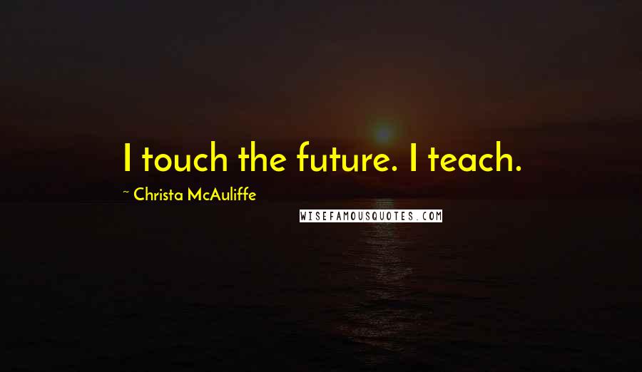 Christa McAuliffe Quotes: I touch the future. I teach.