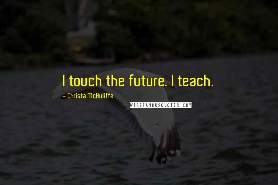 Christa McAuliffe Quotes: I touch the future. I teach.
